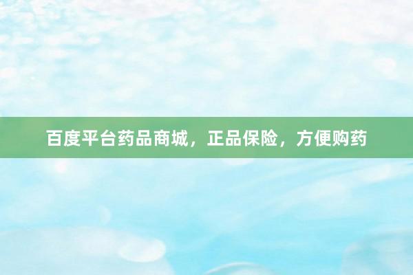 百度平台药品商城，正品保险，方便购药
