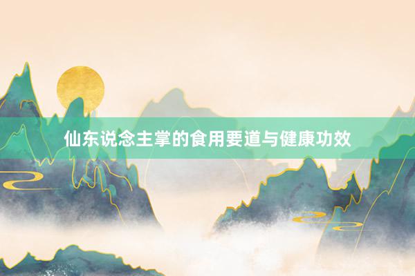 仙东说念主掌的食用要道与健康功效