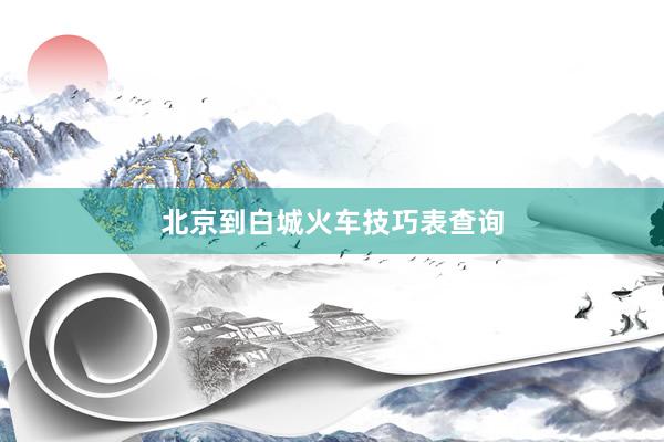 北京到白城火车技巧表查询